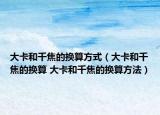大卡和千焦的换算方式（大卡和千焦的换算 大卡和千焦的换算方法）