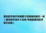 漂亮的李慧珍电视剧大结局谁和谁在一起（漂亮的李慧珍大结局 电视剧漂亮的李慧珍结局）