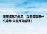 泼墨挥笔的意思（泼墨挥毫是什么意思 泼墨挥毫解释）
