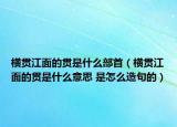 横贯江面的贯是什么部首（横贯江面的贯是什么意思 是怎么造句的）
