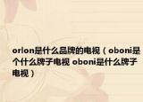 orlon是什么品牌的电视（oboni是个什么牌子电视 oboni是什么牌子电视）