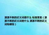源源不断的近义词是什么 标准答案（源源不断的近义词是什么 源源不断的近义词有哪些）