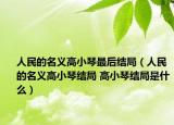 人民的名义高小琴最后结局（人民的名义高小琴结局 高小琴结局是什么）