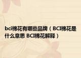 bci棉花有哪些品牌（BCI棉花是什么意思 BCI棉花解释）