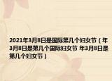 2021年3月8日是国际第几个妇女节（年3月8日是第几个国际妇女节 年3月8日是第几个妇女节）