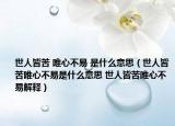 世人皆苦 唯心不易 是什么意思（世人皆苦唯心不易是什么意思 世人皆苦唯心不易解释）