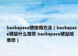 backspace键使用方法（backspace键是什么意思 backspace键是啥意思）