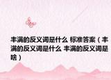 丰满的反义词是什么 标准答案（丰满的反义词是什么 丰满的反义词是啥）