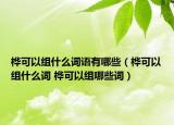 桦可以组什么词语有哪些（桦可以组什么词 桦可以组哪些词）