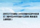 浮世万千不得有三水中月镜中花梦中你译文（镜中花水中月是什么意思 具体是怎么解释的）
