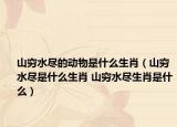 山穷水尽的动物是什么生肖（山穷水尽是什么生肖 山穷水尽生肖是什么）
