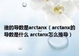 谁的导数是arctanx（arctanx的导数是什么 arctanx怎么推导）