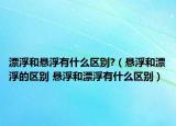 漂浮和悬浮有什么区别?（悬浮和漂浮的区别 悬浮和漂浮有什么区别）