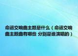 命运交响曲主题是什么（命运交响曲主题曲有哪些 分别是谁演唱的）