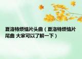 夏洛特烦恼片头曲（夏洛特烦恼片尾曲 大家可以了解一下）