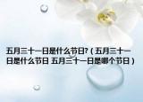 五月三十一日是什么节日?（五月三十一日是什么节日 五月三十一日是哪个节日）