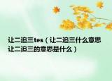 让二追三tes（让二追三什么意思 让二追三的意思是什么）