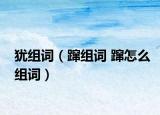 犹组词（蹿组词 蹿怎么组词）