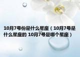 10月7号份是什么星座（10月7号是什么星座的 10月7号是哪个星座）