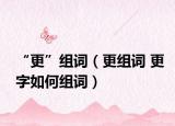“更”组词（更组词 更字如何组词）