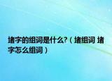 堵字的组词是什么?（堵组词 堵字怎么组词）