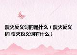 覆灭反义词的是什么（覆灭反义词 覆灭反义词有什么）