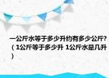 一公斤水等于多少升约有多少公斤?（1公斤等于多少升 1公斤水是几升）