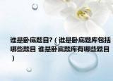 谁是卧底题目?（谁是卧底题库包括哪些题目 谁是卧底题库有哪些题目）