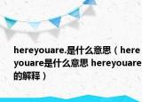 hereyouare.是什么意思（hereyouare是什么意思 hereyouare的解释）