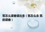 氢怎么读音读出来（氢怎么念 氢的读音）