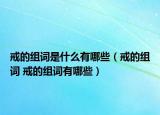 戒的组词是什么有哪些（戒的组词 戒的组词有哪些）
