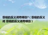 昏暗的反义词有哪些?（昏暗的反义词 昏暗的反义词有哪些）