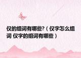 仅的组词有哪些?（仅字怎么组词 仅字的组词有哪些）