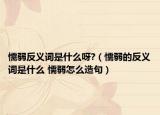 懦弱反义词是什么呀?（懦弱的反义词是什么 懦弱怎么造句）