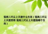 雪高三尺云上天是什么生肖（雪高三尺云上天是意思 雪高三尺云上天是指哪个生肖）