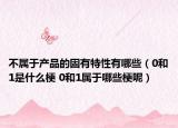 不属于产品的固有特性有哪些（0和1是什么梗 0和1属于哪些梗呢）