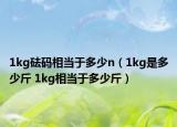 1kg砝码相当于多少n（1kg是多少斤 1kg相当于多少斤）