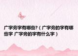 广字旁字有哪些?（广字旁的字有哪些字 广字旁的字有什么字）