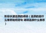 形容水波涟漪的词语（涟漪的是什么意思如何造句 词语涟漪什么意思）