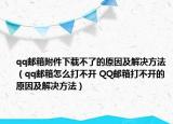 qq邮箱附件下载不了的原因及解决方法（qq邮箱怎么打不开 QQ邮箱打不开的原因及解决方法）