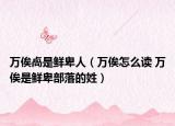万俟卨是鲜卑人（万俟怎么读 万俟是鲜卑部落的姓）
