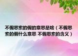 不假思索的假的意思是啥（不假思索的假什么意思 不假思索的含义）