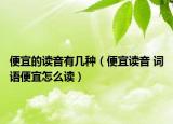 便宜的读音有几种（便宜读音 词语便宜怎么读）