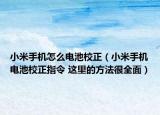 小米手机怎么电池校正（小米手机电池校正指令 这里的方法很全面）