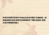 对海洋资源开发保护中尚存在较多问题不正确的是（你知道我国在海洋资源开发领域取得了哪些成就吗 我国在海洋领域的成就）