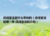 戊戌变法是什么年份的（戊戌变法是哪一年 戊戌变法的介绍）