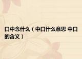 口中念什么（中口什么意思 中口的含义）