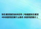 快乐星球演员表徐佳伟（电视剧快乐星球4中徐嘉伟扮演什么角色 徐嘉伟的简介）