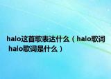 halo这首歌表达什么（halo歌词 halo歌词是什么）