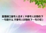 直播顺口溜夸人话术（不要夸人好颜色下一句是什么 不要夸人好颜色下一句介绍）